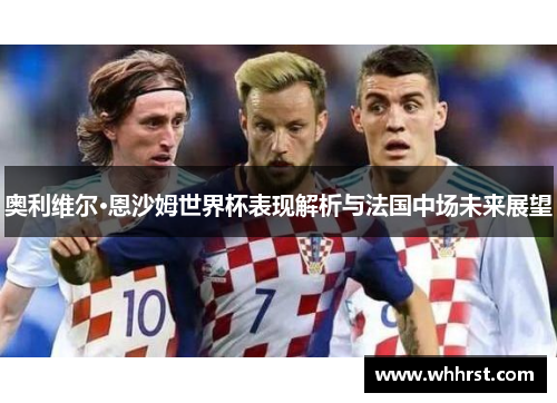奥利维尔·恩沙姆世界杯表现解析与法国中场未来展望