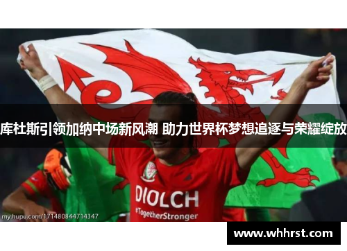 库杜斯引领加纳中场新风潮 助力世界杯梦想追逐与荣耀绽放