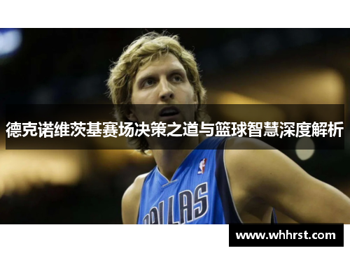 德克诺维茨基赛场决策之道与篮球智慧深度解析