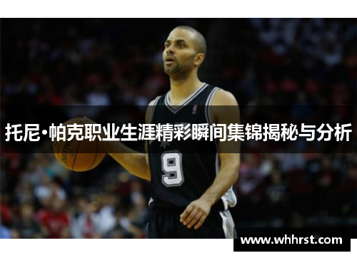 托尼·帕克职业生涯精彩瞬间集锦揭秘与分析