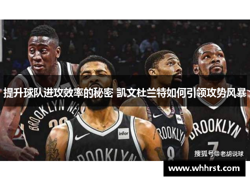 提升球队进攻效率的秘密 凯文杜兰特如何引领攻势风暴