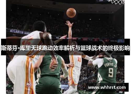 斯蒂芬·库里无球跑动效率解析与篮球战术的终极影响