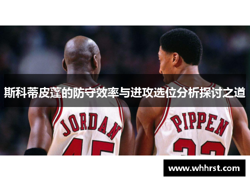 斯科蒂皮蓬的防守效率与进攻选位分析探讨之道