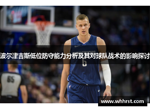 波尔津吉斯低位防守能力分析及其对球队战术的影响探讨