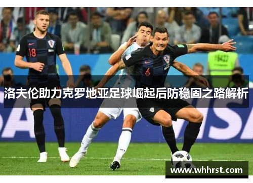 洛夫伦助力克罗地亚足球崛起后防稳固之路解析