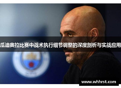 瓜迪奥拉比赛中战术执行细节调整的深度剖析与实战应用