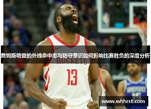 詹姆斯哈登的外线命中率与防守意识如何影响比赛胜负的深度分析