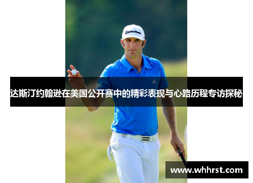 达斯汀约翰逊在美国公开赛中的精彩表现与心路历程专访探秘