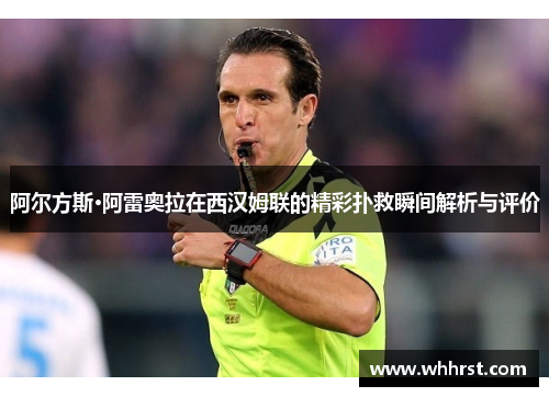 阿尔方斯·阿雷奥拉在西汉姆联的精彩扑救瞬间解析与评价