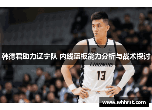 韩德君助力辽宁队 内线篮板能力分析与战术探讨