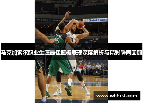 马克加索尔职业生涯最佳篮板表现深度解析与精彩瞬间回顾