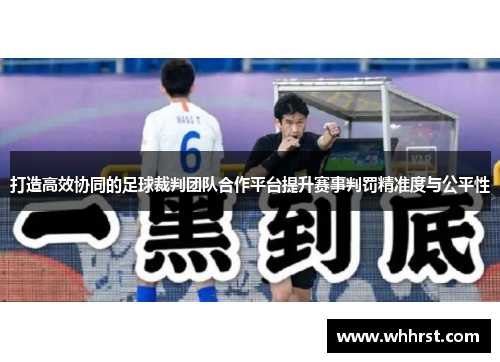打造高效协同的足球裁判团队合作平台提升赛事判罚精准度与公平性