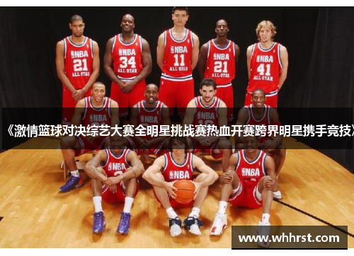 《激情篮球对决综艺大赛全明星挑战赛热血开赛跨界明星携手竞技》