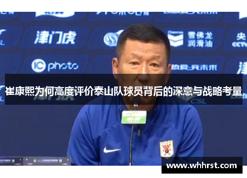 崔康熙为何高度评价泰山队球员背后的深意与战略考量