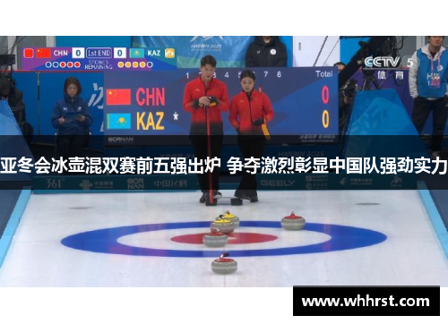 亚冬会冰壶混双赛前五强出炉 争夺激烈彰显中国队强劲实力