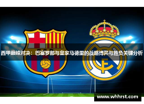 西甲巅峰对决:巴塞罗那与皇家马德里的战略博弈与胜负关键分析 西甲巅峰对决:巴塞罗那与皇家马德里的战略博弈与胜负关键分析