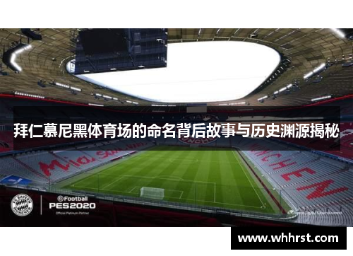 拜仁慕尼黑体育场的命名背后故事与历史渊源揭秘