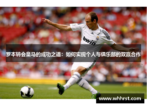 罗本转会皇马的成功之道：如何实现个人与俱乐部的双赢合作