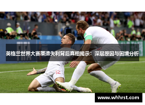 英格兰世界大赛屡遭失利背后真相揭示：深层原因与困境分析