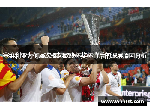 塞维利亚为何屡次捧起欧联杯奖杯背后的深层原因分析