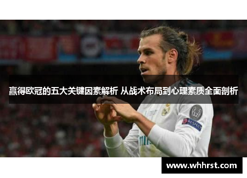 赢得欧冠的五大关键因素解析 从战术布局到心理素质全面剖析