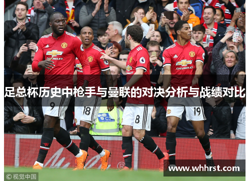 足总杯历史中枪手与曼联的对决分析与战绩对比 足总杯历史中枪手与曼联的对决分析与战绩对比