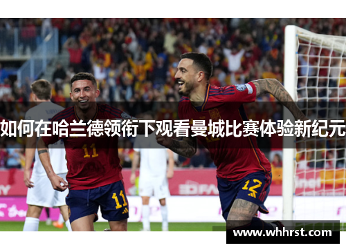 如何在哈兰德领衔下观看曼城比赛体验新纪元