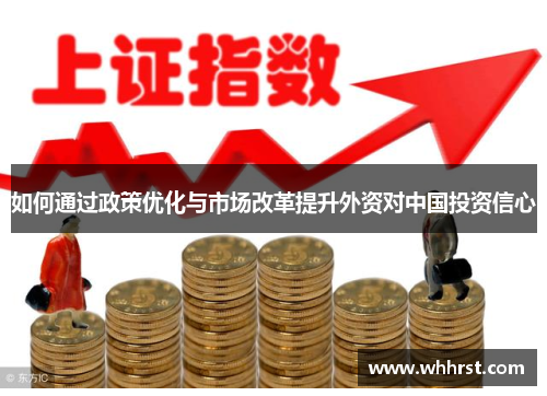 如何通过政策优化与市场改革提升外资对中国投资信心