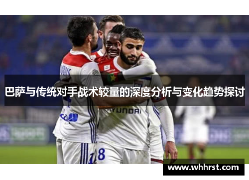 巴萨与传统对手战术较量的深度分析与变化趋势探讨