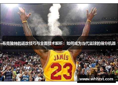 布克独特的进攻技巧与全面技术解析：如何成为当代篮球的得分机器