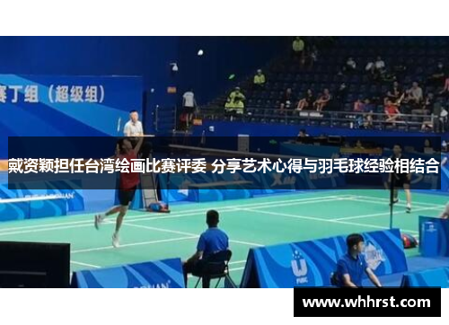 戴资颖担任台湾绘画比赛评委 分享艺术心得与羽毛球经验相结合 戴资颖担任台湾绘画比赛评委 分享艺术心得与羽毛球经验相结合