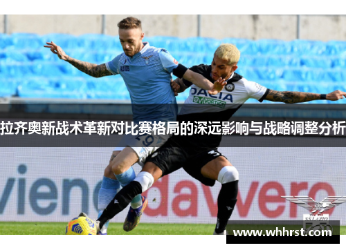 拉齐奥新战术革新对比赛格局的深远影响与战略调整分析