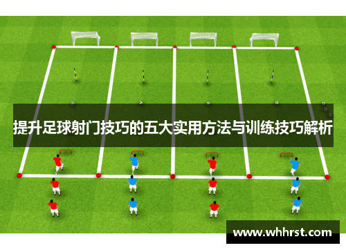 提升足球射门技巧的五大实用方法与训练技巧解析 提升足球射门技巧的五大实用方法与训练技巧解析