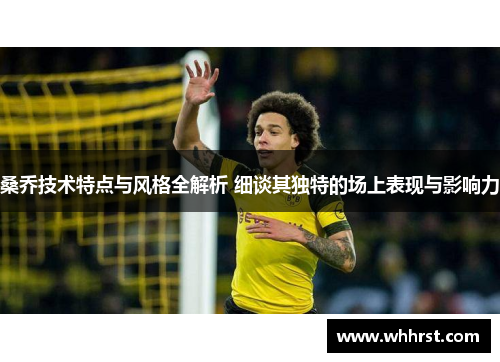 桑乔技术特点与风格全解析 细谈其独特的场上表现与影响力