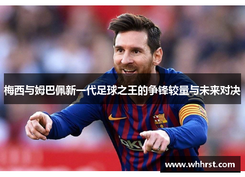 梅西与姆巴佩新一代足球之王的争锋较量与未来对决 梅西与姆巴佩新一代足球之王的争锋较量与未来对决