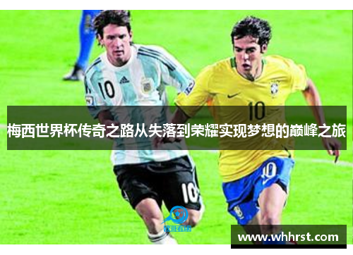 梅西世界杯传奇之路从失落到荣耀实现梦想的巅峰之旅