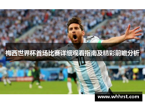 梅西世界杯首场比赛详细观看指南及精彩前瞻分析 梅西世界杯首场比赛详细观看指南及精彩前瞻分析