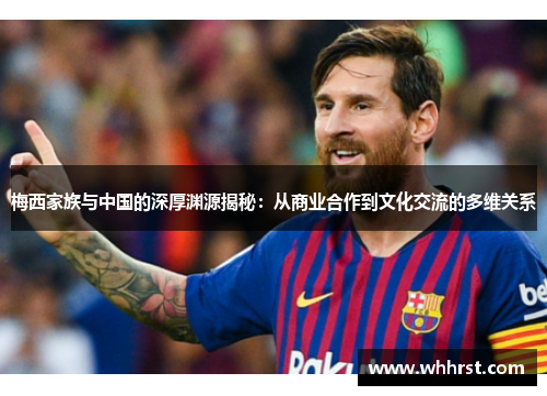 梅西家族与中国的深厚渊源揭秘：从商业合作到文化交流的多维关系